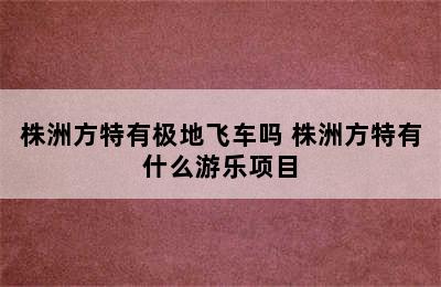 株洲方特有极地飞车吗 株洲方特有什么游乐项目